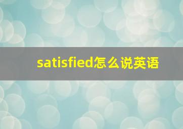 satisfied怎么说英语