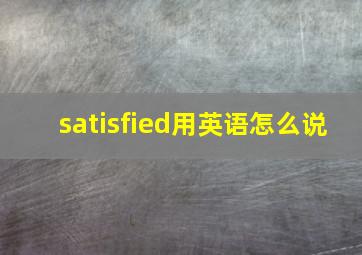 satisfied用英语怎么说