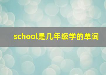 school是几年级学的单词