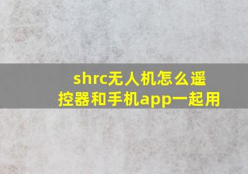 shrc无人机怎么遥控器和手机app一起用