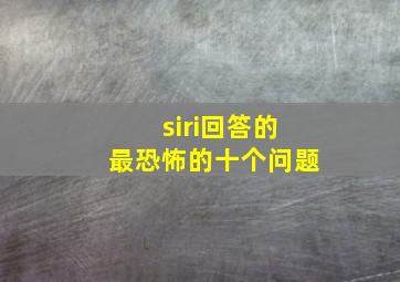 siri回答的最恐怖的十个问题