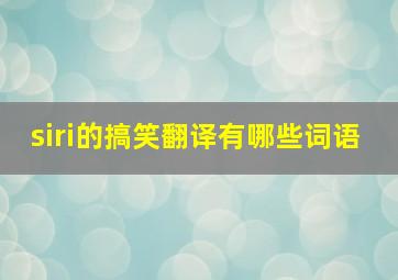 siri的搞笑翻译有哪些词语