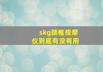 skg颈椎按摩仪到底有没有用