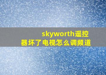 skyworth遥控器坏了电视怎么调频道