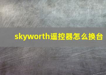 skyworth遥控器怎么换台