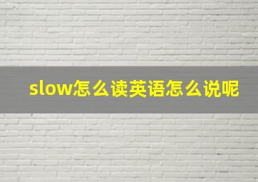 slow怎么读英语怎么说呢