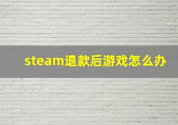 steam退款后游戏怎么办