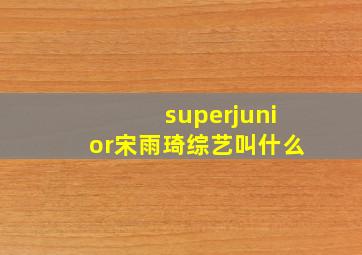 superjunior宋雨琦综艺叫什么