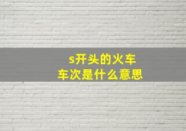 s开头的火车车次是什么意思