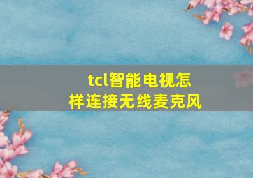 tcl智能电视怎样连接无线麦克风