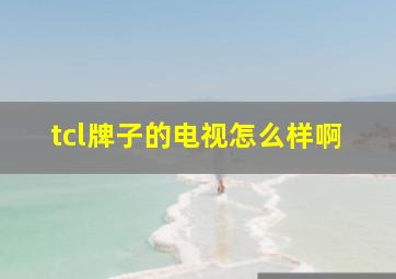 tcl牌子的电视怎么样啊