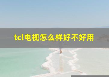 tcl电视怎么样好不好用