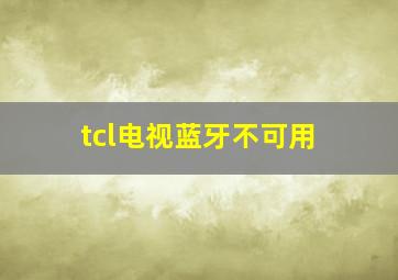 tcl电视蓝牙不可用