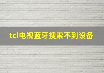 tcl电视蓝牙搜索不到设备