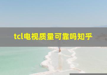 tcl电视质量可靠吗知乎