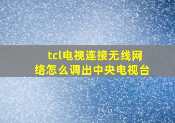 tcl电视连接无线网络怎么调出中央电视台