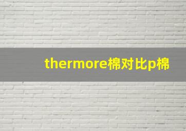 thermore棉对比p棉