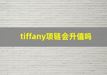 tiffany项链会升值吗