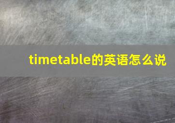 timetable的英语怎么说