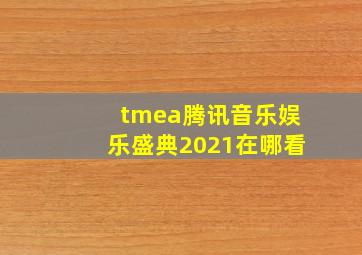 tmea腾讯音乐娱乐盛典2021在哪看