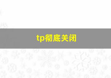 tp彻底关闭