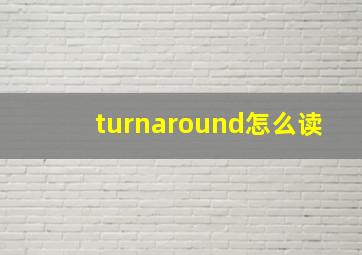 turnaround怎么读