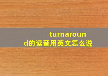 turnaround的读音用英文怎么说