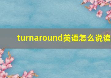 turnaround英语怎么说读