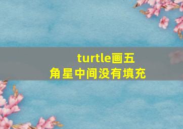 turtle画五角星中间没有填充