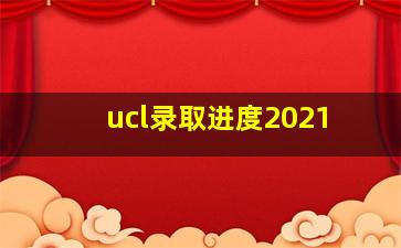 ucl录取进度2021