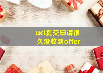 ucl提交申请很久没收到offer