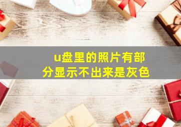 u盘里的照片有部分显示不出来是灰色