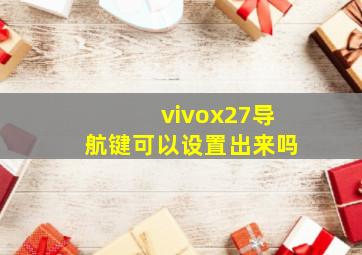 vivox27导航键可以设置出来吗