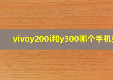 vivoy200i和y300哪个手机好