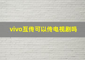 vivo互传可以传电视剧吗