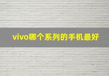 vivo哪个系列的手机最好