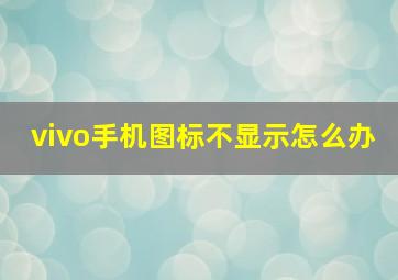 vivo手机图标不显示怎么办