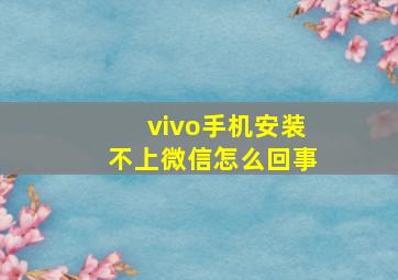 vivo手机安装不上微信怎么回事