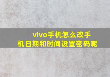 vivo手机怎么改手机日期和时间设置密码呢