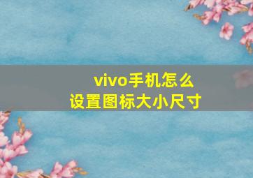 vivo手机怎么设置图标大小尺寸