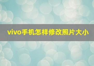 vivo手机怎样修改照片大小