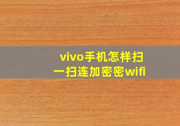 vivo手机怎样扫一扫连加密密wifi