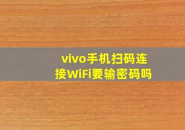 vivo手机扫码连接WiFi要输密码吗