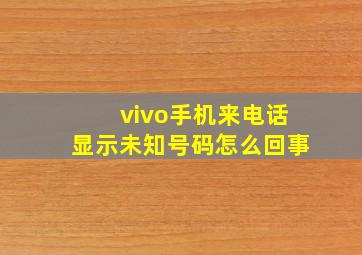 vivo手机来电话显示未知号码怎么回事