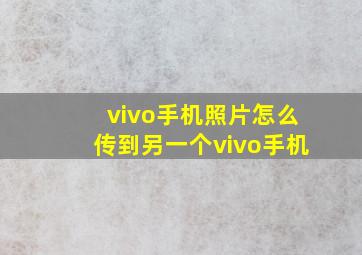 vivo手机照片怎么传到另一个vivo手机