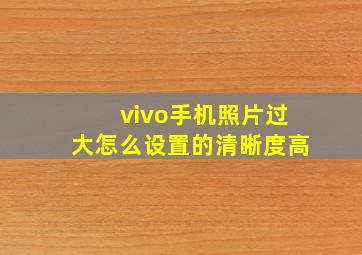 vivo手机照片过大怎么设置的清晰度高