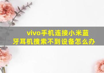 vivo手机连接小米蓝牙耳机搜索不到设备怎么办