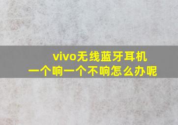 vivo无线蓝牙耳机一个响一个不响怎么办呢