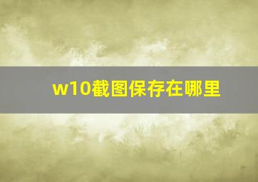 w10截图保存在哪里