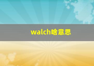 walch啥意思